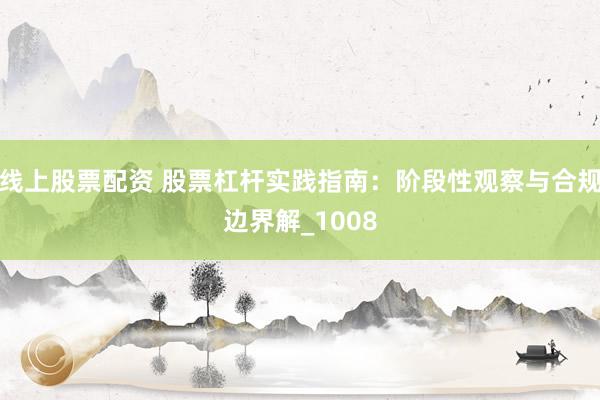 线上股票配资 股票杠杆实践指南：阶段性观察与合规边界解_1008