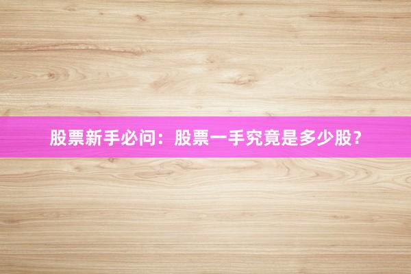 股票新手必问：股票一手究竟是多少股？