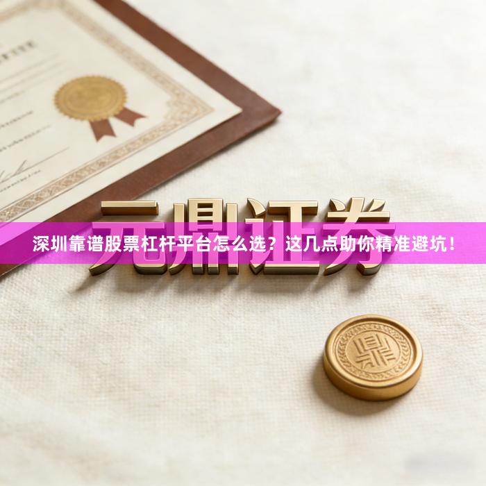 深圳靠谱股票杠杆平台怎么选？这几点助你精准避坑！