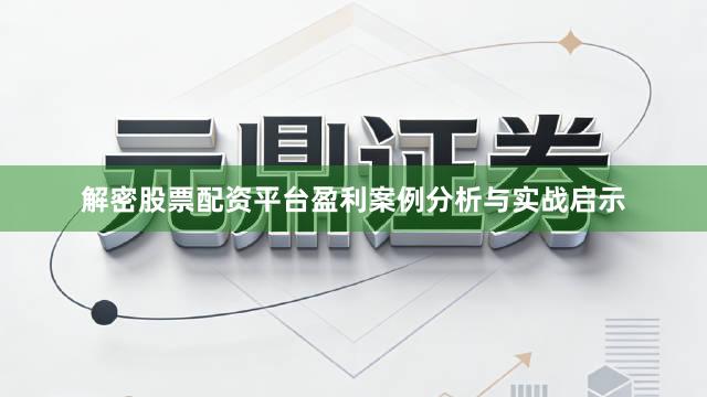 解密股票配资平台盈利案例分析与实战启示