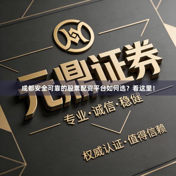 成都安全可靠的股票配资平台如何选？看这里！