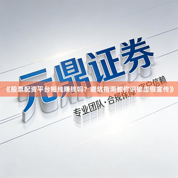 《股票配资平台短线赚钱吗？避坑指南教你识破虚假宣传》