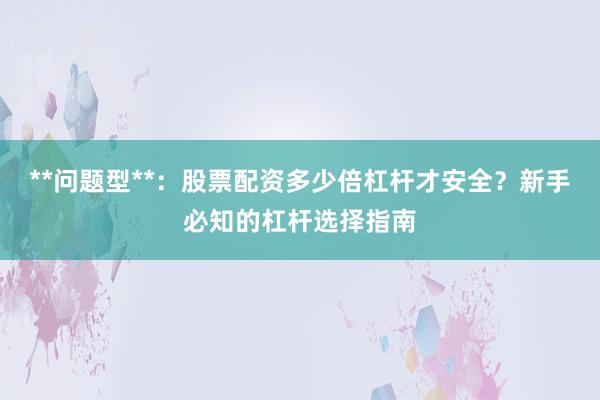 **问题型**：股票配资多少倍杠杆才安全？新手必知的杠杆选择指南