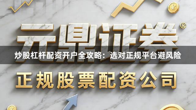 炒股杠杆配资开户全攻略：选对正规平台避风险