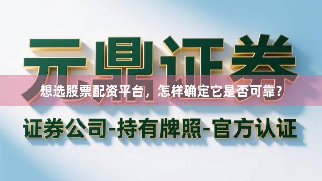 想选股票配资平台，怎样确定它是否可靠？