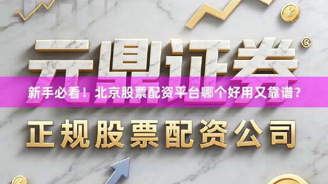 新手必看！北京股票配资平台哪个好用又靠谱？