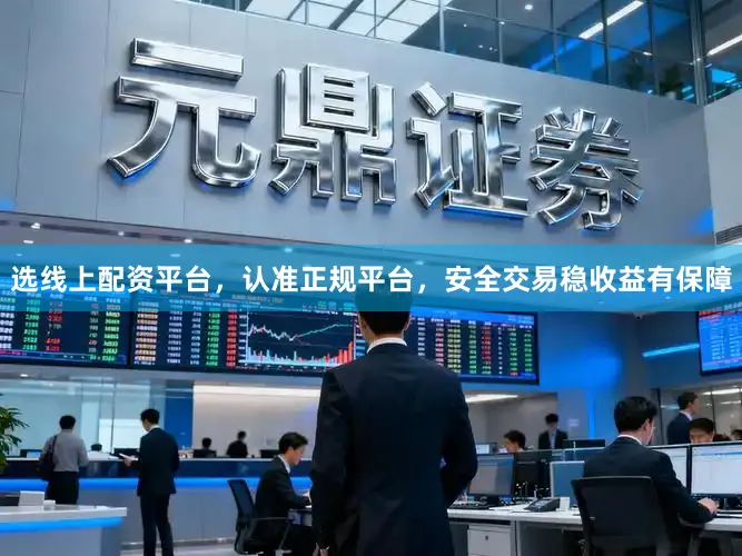选线上配资平台，认准正规平台，安全交易稳收益有保障