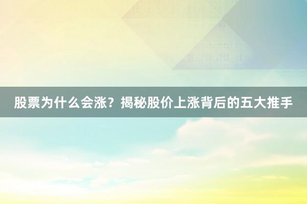 股票为什么会涨？揭秘股价上涨背后的五大推手