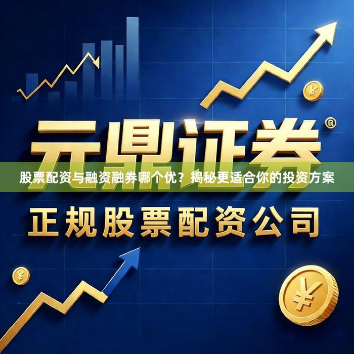 股票配资与融资融券哪个优？揭秘更适合你的投资方案