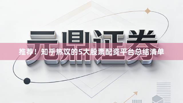 推荐！知乎热议的5大股票配资平台总结清单