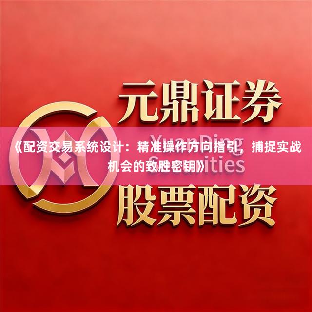 《配资交易系统设计：精准操作方向指引，捕捉实战机会的致胜密钥》