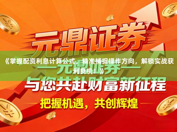 《掌握配资利息计算公式，精准捕捉操作方向，解锁实战获利良机！》