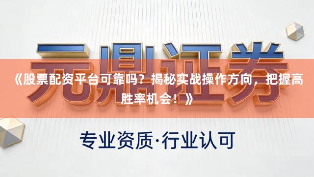 《股票配资平台可靠吗？揭秘实战操作方向，把握高胜率机会！》