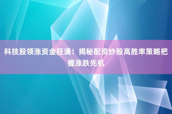 科技股领涨资金狂涌！揭秘配资炒股高胜率策略把握涨跌先机