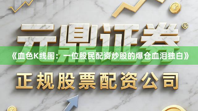 《血色K线图：一位股民配资炒股的爆仓血泪独白》