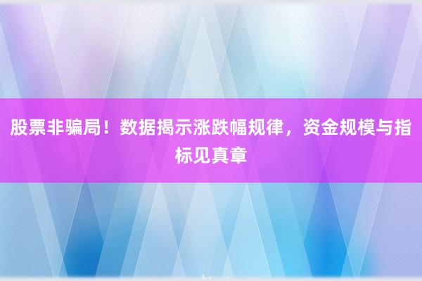 股票非骗局！数据揭示涨跌幅规律，资金规模与指标见真章