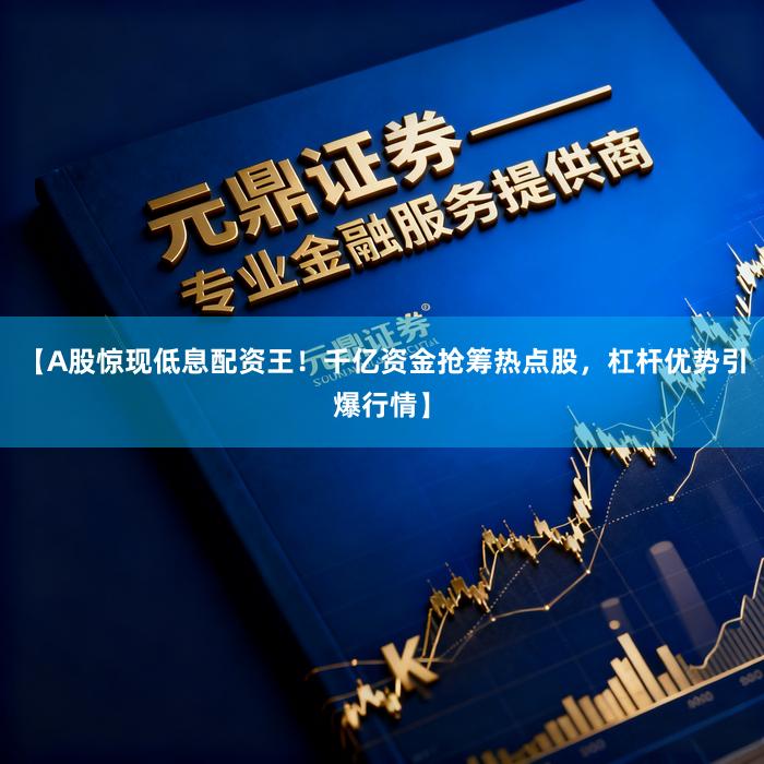 【A股惊现低息配资王！千亿资金抢筹热点股，杠杆优势引爆行情】