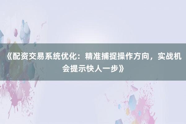 《配资交易系统优化：精准捕捉操作方向，实战机会提示快人一步》