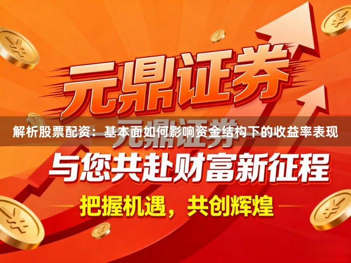 解析股票配资：基本面如何影响资金结构下的收益率表现
