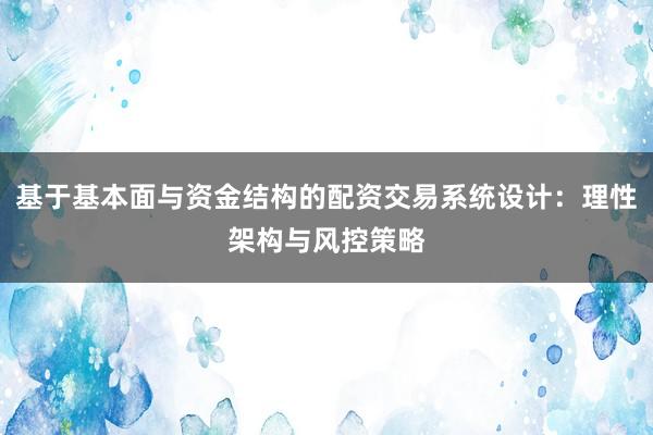 基于基本面与资金结构的配资交易系统设计：理性架构与风控策略