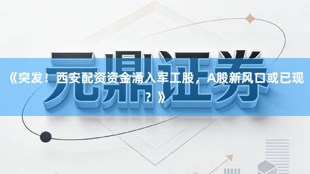 《突发！西安配资资金涌入军工股，A股新风口或已现？》