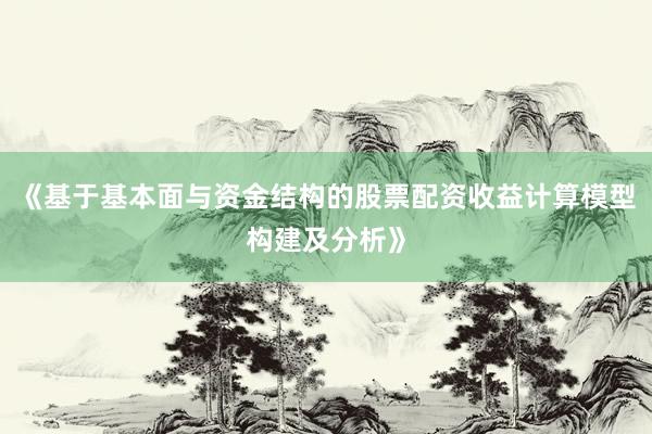 《基于基本面与资金结构的股票配资收益计算模型构建及分析》