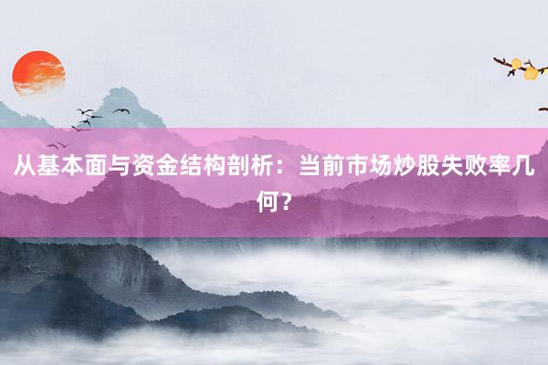 从基本面与资金结构剖析：当前市场炒股失败率几何？
