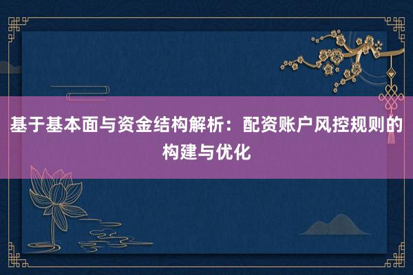 基于基本面与资金结构解析：配资账户风控规则的构建与优化