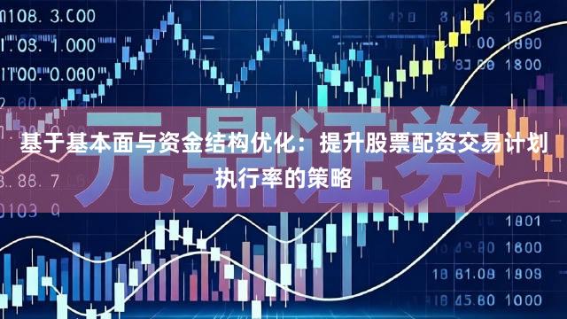 基于基本面与资金结构优化：提升股票配资交易计划执行率的策略