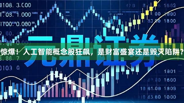 惊爆！人工智能概念股狂飙，是财富盛宴还是毁灭陷阱？