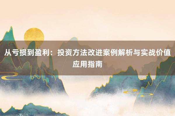从亏损到盈利：投资方法改进案例解析与实战价值应用指南