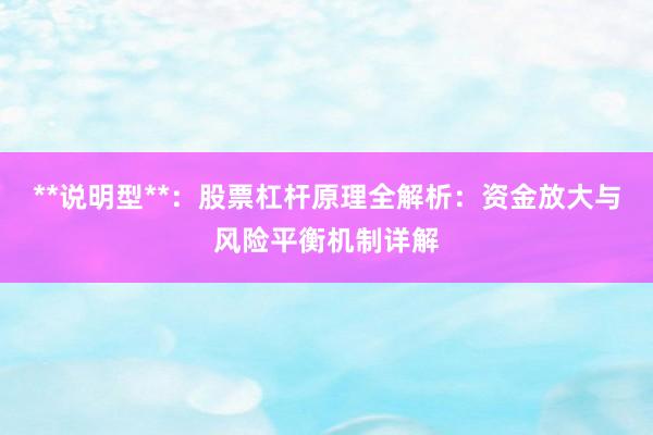 **说明型**：股票杠杆原理全解析：资金放大与风险平衡机制详解