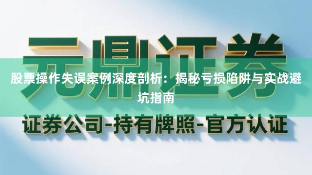 股票操作失误案例深度剖析：揭秘亏损陷阱与实战避坑指南