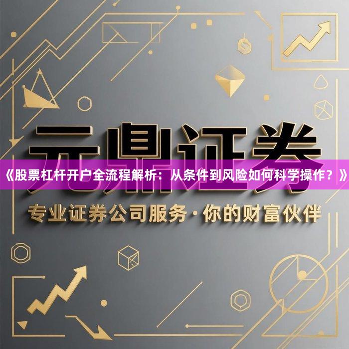 《股票杠杆开户全流程解析：从条件到风险如何科学操作？》