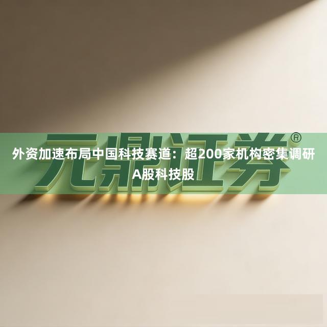 外资加速布局中国科技赛道：超200家机构密集调研A股科技股