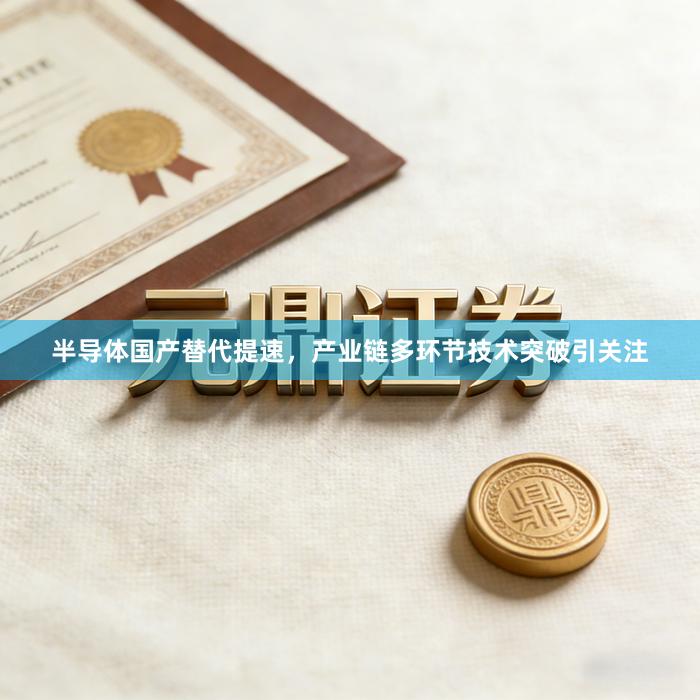 半导体国产替代提速，产业链多环节技术突破引关注