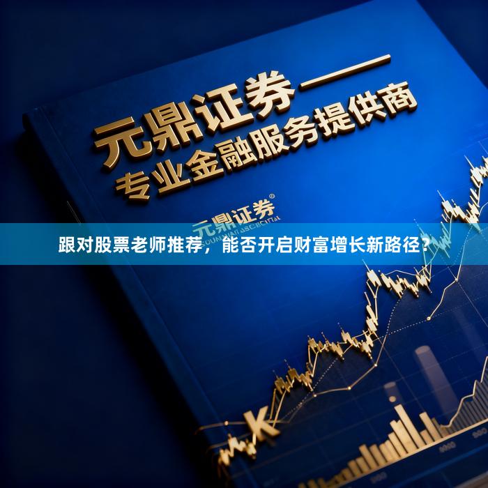 跟对股票老师推荐，能否开启财富增长新路径？