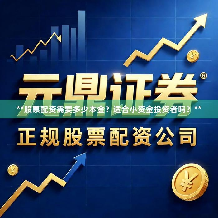 **股票配资需要多少本金？适合小资金投资者吗？**