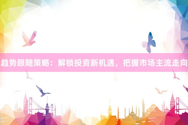 趋势跟随策略：解锁投资新机遇，把握市场主流走向
