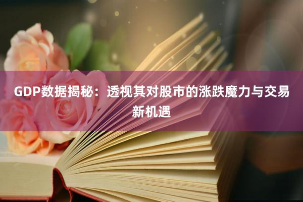 GDP数据揭秘：透视其对股市的涨跌魔力与交易新机遇