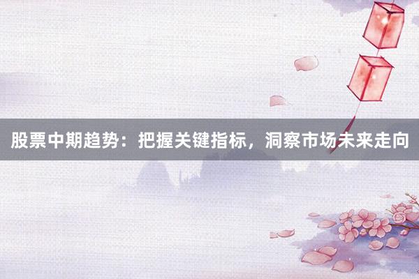 股票中期趋势：把握关键指标，洞察市场未来走向