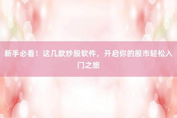 新手必看！这几款炒股软件，开启你的股市轻松入门之旅