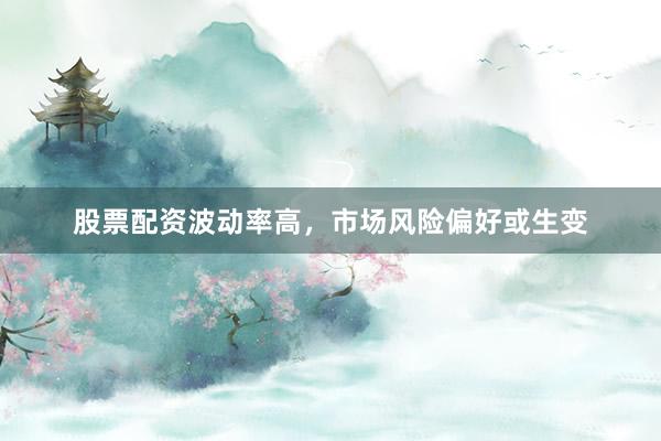 股票配资波动率高，市场风险偏好或生变