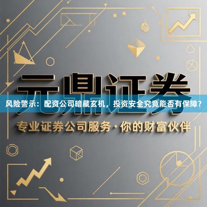 风险警示：配资公司暗藏玄机，投资安全究竟能否有保障？