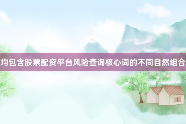均包含股票配资平台风险查询核心词的不同自然组合