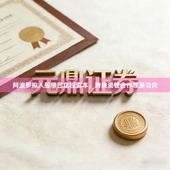 阿波罗拟入股穆巴达拉资本，跨境资管合作现新动向
